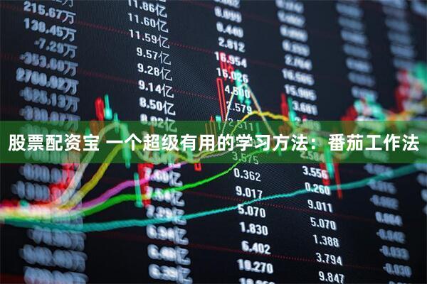 股票配资宝 一个超级有用的学习方法：番茄工作法