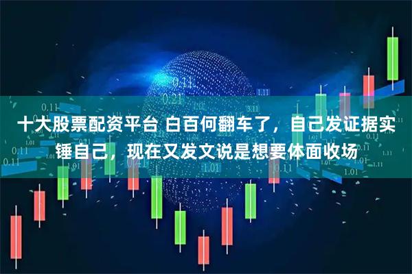 十大股票配资平台 白百何翻车了,自己发证据实锤自己,现在又发文说是想要体面收场